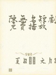 陈无名短剧全集免费播放