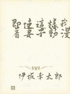 即使这样我还爱着妻子动漫1~3季