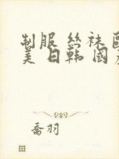 制服 丝袜 欧美 日韩 国产