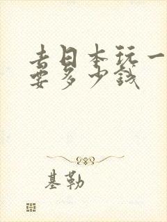 去日本玩一次需要多少钱