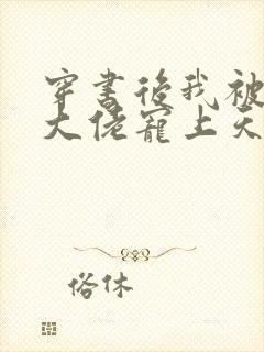 穿书后我被反派大佬宠上天[穿书]