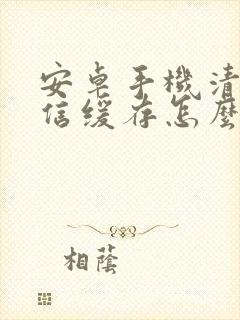 安卓手机清理微信缓存怎么清理