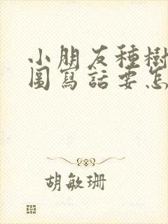 小朋友种树的看图写话要怎样写