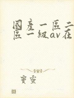 国产一区二区三区一级av在线观看