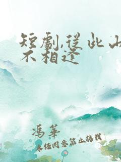 短剧,从此山水不相逢