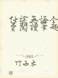 仕途无悔全文免费阅读笔趣阁小说