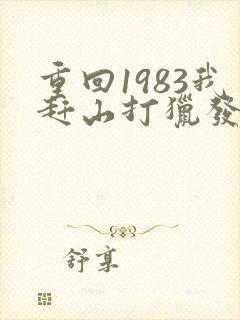 重回1983我赶山打猎发家致富免费