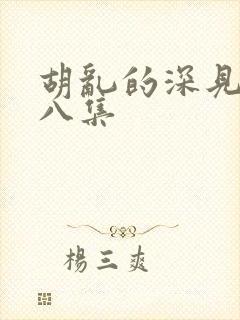 胡乱的深见君第八集