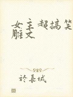 女主超搞笑的沙雕文