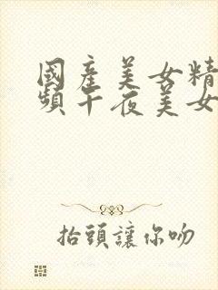 国产美女精品视频午夜美女极品美女