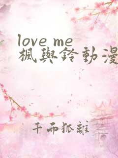 love me枫与铃动漫全集电视剧免费播放