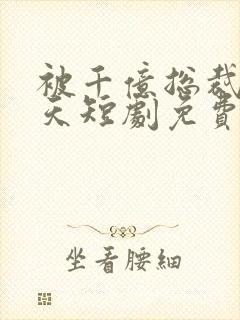 被千亿总裁宠上天短剧免费观看全集