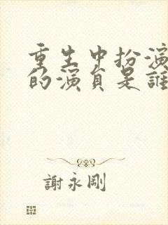 重生中扮演主角的演员是谁