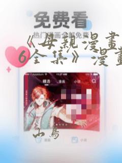《母亲漫画1~6全集》漫画：结局+番外