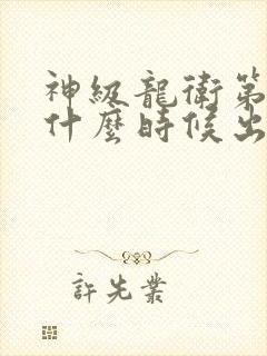 神级龙卫第二季什么时候出