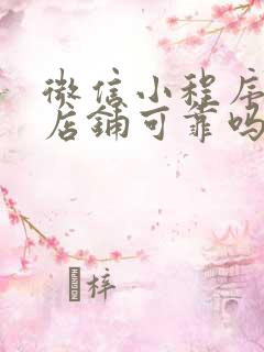 微信小程序上的店铺可靠吗