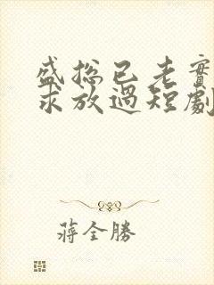 盛总已老实夫人求放过短剧高清免费