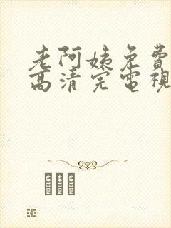 老阿姨免费观看高清完电视剧