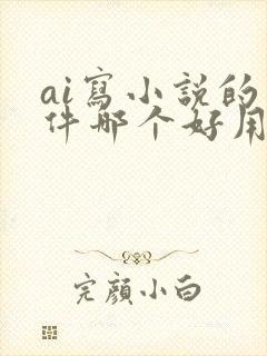 ai写小说的软件哪个好用