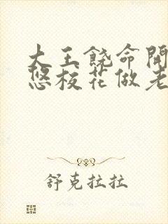 大王饶命开局忽悠校花做老婆小说