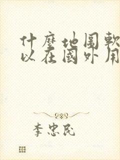 什么地图软件可以在国外用