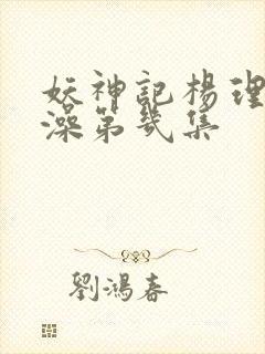 妖神记杨理事泡澡第几集