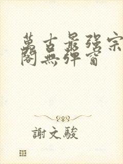 万古最强宗笔趣阁无弹窗