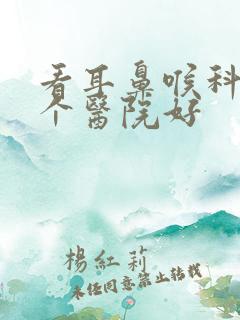 看耳鼻喉科去哪个医院好