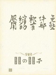 压缩软件免费使用的有哪些