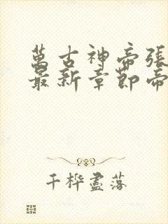 万古神帝张若尘最新章节帝