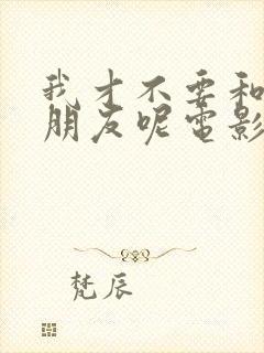 我才不要和你做朋友呢电影下载