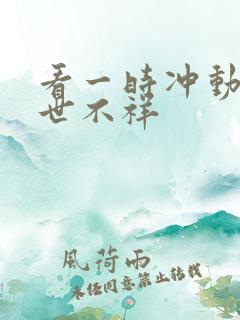 看一时冲动,七世不祥