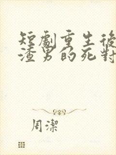 短剧重生后嫁给渣男的死对头