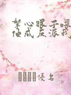 拿心眼子喂男主他成反派我做主小说