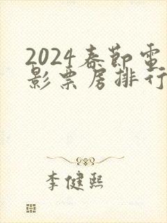 2024春节电影票房排行榜前十名