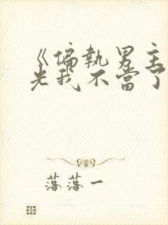 《偏执男主白月光我不当了》