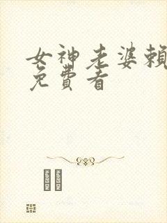 女神老婆赖上我免费看