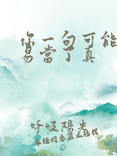 你一句可能我轻易当了真