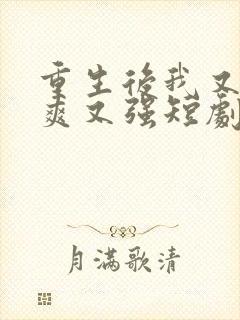 重生后我又飒又爽又强短剧全集免费在线