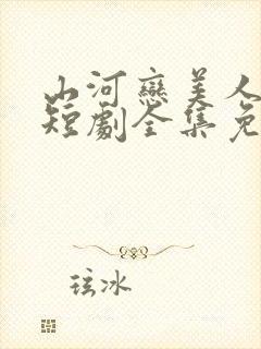 山河恋美人无泪短剧全集免费观看