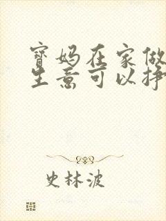 宝妈在家做什么生意可以挣钱呢