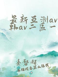 最新亚洲av日韩av二区一区三区