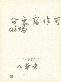 公文写作可以用ai吗