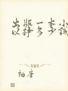 出版一本小说可以挣多少钱