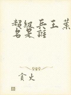 超级兵王叶谦无名是谁