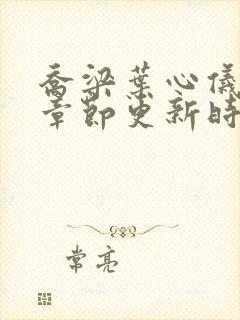 乔梁叶心仪最新章节更新时间