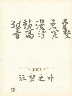 3d动漫免费观看高清完整版在线观看