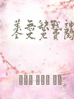 叶无缺战神狂飙全文免费阅读