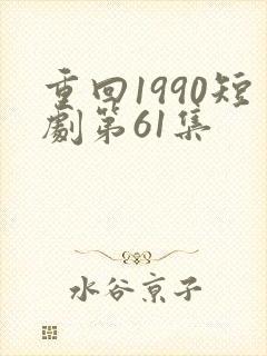 重回1990短剧第61集