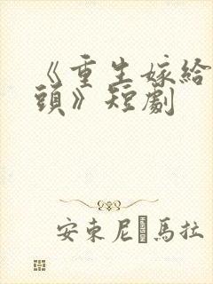 《重生嫁给死对头》短剧